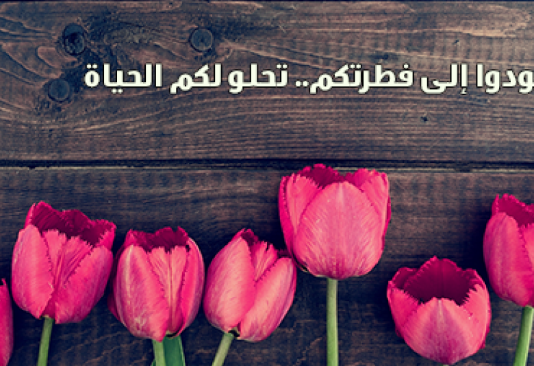 
<span>عودوا إلى فطرتكم.. تحلو لكم الحياة</span>
